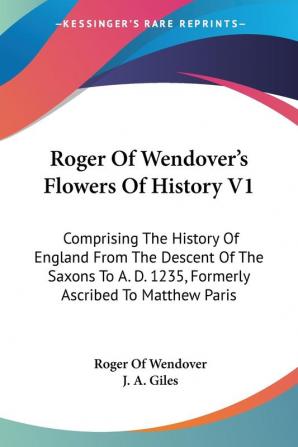 Roger of Wendover's Flowers of History: Comprising the History of England from the Descent of the Saxons to A. D. 1235 Formerly Ascribed to Matthew Paris