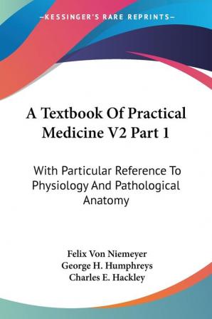 A Textbook Of Practical Medicine V2 Part 1: With Particular Reference To Physiology And Pathological Anatomy