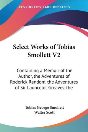 Select Works of Tobias Smollett: Containing a Memoir of the Author the Adventures of Roderick Random the Adventures of Sir Launcelot Greaves the Expedition of Humphry Clinker and Others: 2