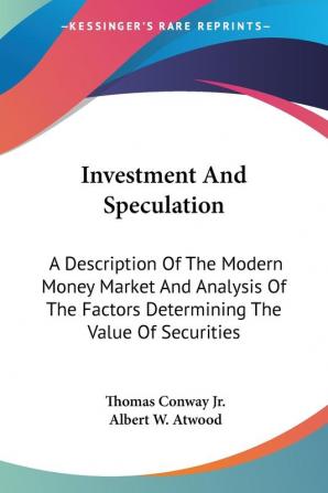 Investment and Speculation: A Description of the Modern Money Market and Analysis of the Factors Determining the Value of Securities