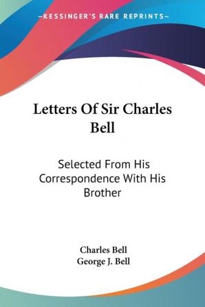 Letters of Sir Charles Bell: Selected from His Correspondence With His Brother