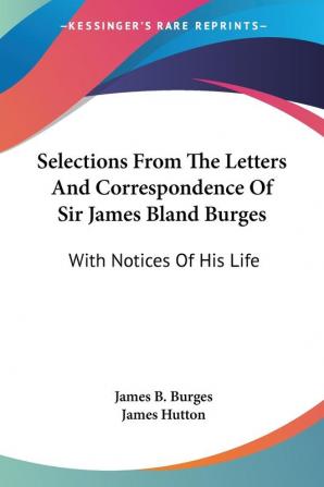 Selections from the Letters and Correspondence of Sir James Bland Burges: With Notices of His Life