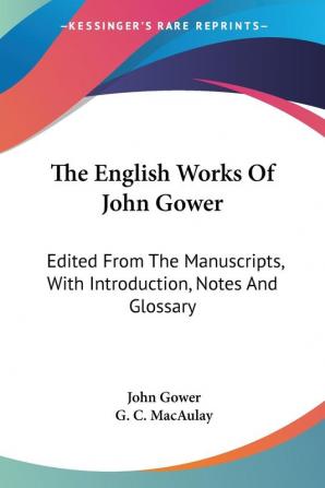 The English Works of John Gower: Edited from the Manuscripts With Introduction Notes and Glossary: 1