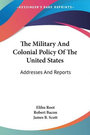 The Military And Colonial Policy Of The United States: Addresses and Reports