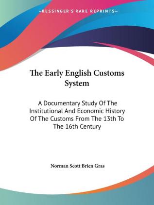 The Early English Customs System: A Documentary Study Of The Institutional And Economic History Of The Customs From The 13th To The 16th Century