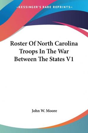 Roster of North Carolina Troops in the War Between the States: 1