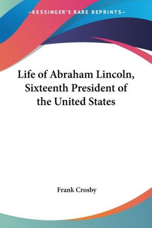 Life Of Abraham Lincoln Sixteenth President Of The United States