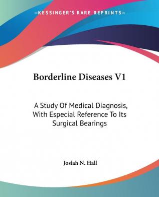 Borderline Diseases: A Study of Medical Diagnosis With Especial Reference to Its Surgical Bearings: 1