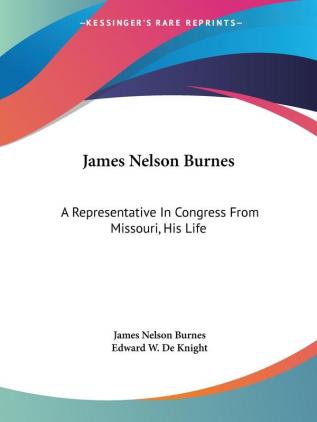 James Nelson Burnes: a Representative in Congress from Missouri: His Life