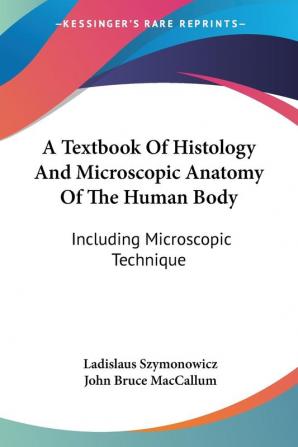 A Textbook of Histology and Microscopic Anatomy of the Human Body: Including Microscopic Technique