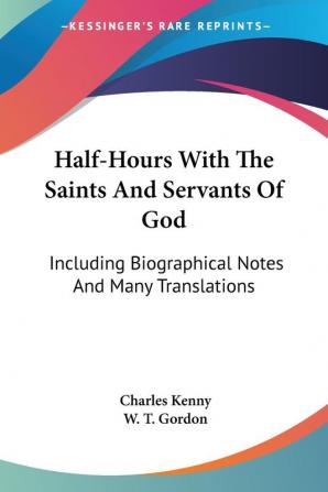 Half-hours With the Saints and Servants of God: Including Biographical Notes and Many Translations