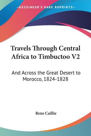 Travels Through Central Africa To Timbuctoo V2: And Across The Great Desert To Morocco 1824-1828