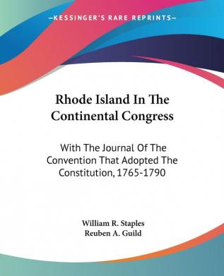 Rhode Island in the Continental Congress: With the Journal of the Convention That Adopted the Constitution 1765-1790