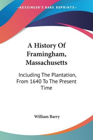 A History of Framingham Massachusetts: Including the Plantation from 1640 to the Present Time