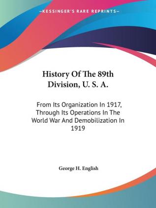 History of the 89th Division U. S. A.: From Its Organization in 1917 Through Its Operations in the World War and Demobilization in 1919