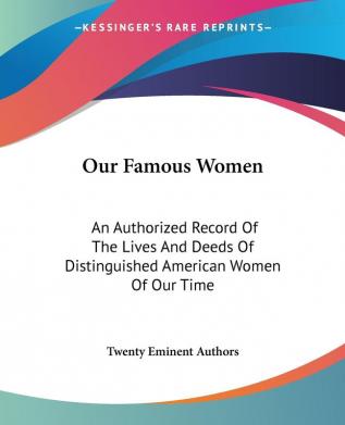 Our Famous Women: An Authorized Record of the Lives and Deeds of Distinguished American Women of Our Time