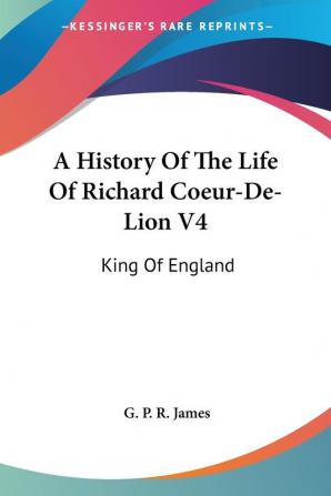 A History of the Life of Richard Coeur-de-lion: King of England: 4