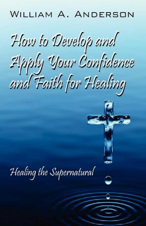 How to Develop and Apply Your Confidence and Faith for Healing