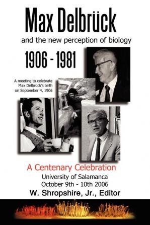 Max Delbruck and the New Perception of Biology 1906-1981: A Centenary Celebration University of Salamanca October 9-10 2006