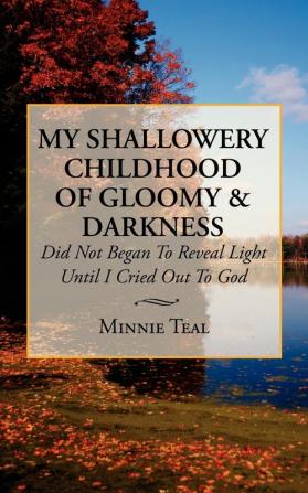 My Shallowery Childhood of Gloomy and Darkness: Did Not Began To Reveal Light Until I Cried Out To God