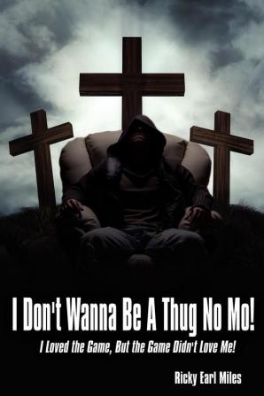 I Don't Wanna Be A Thug No Mo!: I Loved the Game But the Game Didn't Love Me!