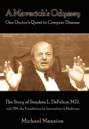 A Maverick's Odyssey: One Doctor's Quest to Conquer Disease: The Story of Stephen L. DeFelice M.D. and FIM the Foundation for Innovation in Medicine