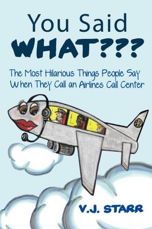 You Said What???: The Most Hilarious Things People Say When They Call an Airlines Call Center