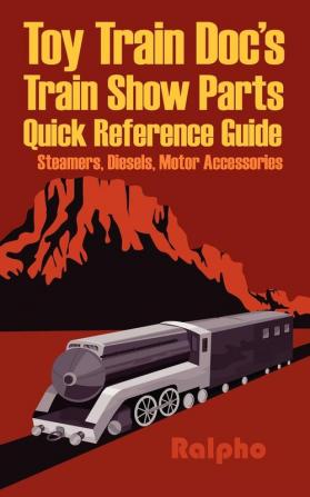 Toy Train Doc's Train Show Parts Quick Reference Guide: Steamers Diesels Motor Accessories