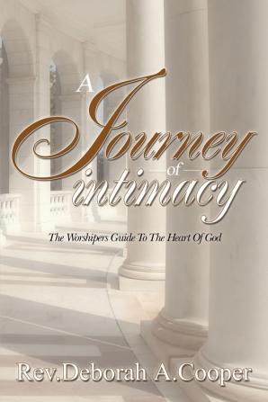 A Journey of Intimacy: The Worshipers Guide To the Heart Of God