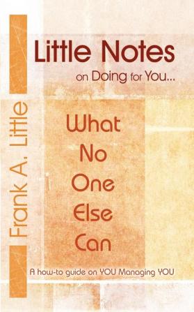 Little Notes on Doing for You...What No One Else Can: A How-to Guide on You Managing You