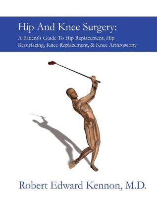 Hip And Knee Surgery: A Patient's Guide To Hip Replacement Hip Resurfacing Knee Replacement And Knee Arthroscopy: A Patient's Guide to Hip ... Knee Replacement & Knee Arthroscopy