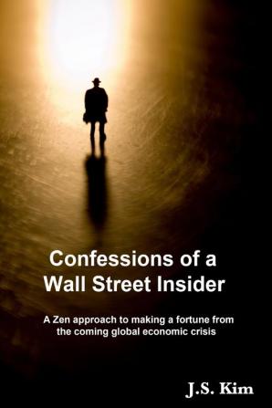 Confessions of a Wall Street Insider A Zen approach to making a fortune from the coming global economic crisis