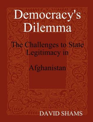 Democracy's Dilemma: The Challenges to State Legitimacy in Afghanistan