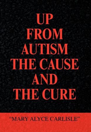 UP FROM AUTISM THE CAUSE AND THE CURE