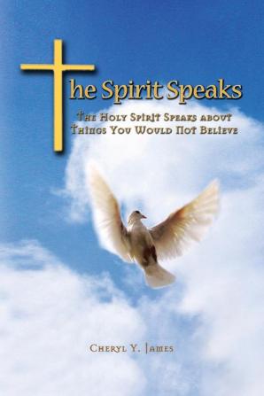 The Spirit Speaks: The Holy Spirit Speaks About Things You Would Not Believe