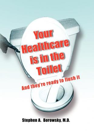 Your Healthcare is in the Toilet......