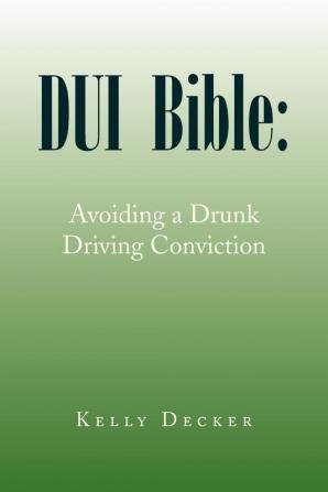 DUI Bible: Avoiding a Drunk Driving Conviction