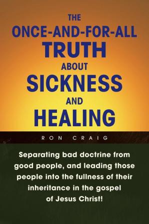 The Once-And-For-All Truth About Sickness and Healing