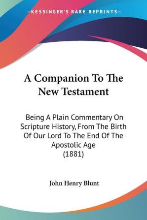 A Companion To The New Testament: Being A Plain Commentary On Scripture History From The Birth Of Our Lord To The End Of The Apostolic Age (1881)