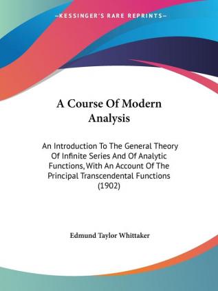 A Course Of Modern Analysis: An Introduction To The General Theory Of Infinite Series And Of Analytic Functions With An Account Of The Principal Transcendental Functions (1902)