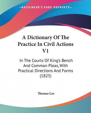 A Dictionary Of The Practice In Civil Actions V1: In The Courts Of King's Bench And Common Pleas With Practical Directions And Forms (1825)