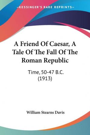 A Friend Of Caesar A Tale Of The Fall Of The Roman Republic: Time 50-47 B.C. (1913)