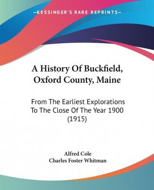 A History Of Buckfield Oxford County Maine: From The Earliest Explorations To The Close Of The Year 1900 (1915)