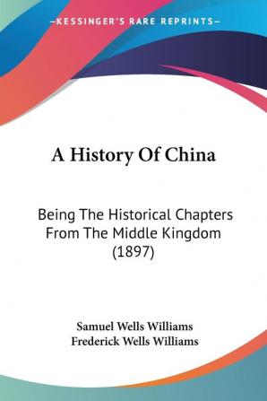 A History Of China: Being The Historical Chapters From The Middle Kingdom (1897)