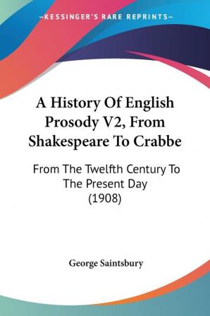 A History Of English Prosody V2 From Shakespeare To Crabbe: From The Twelfth Century To The Present Day (1908)