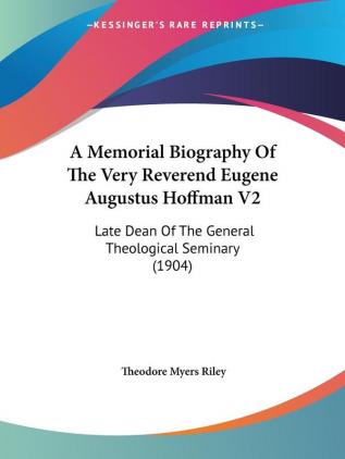 A Memorial Biography Of The Very Reverend Eugene Augustus Hoffman V2: Late Dean Of The General Theological Seminary (1904)