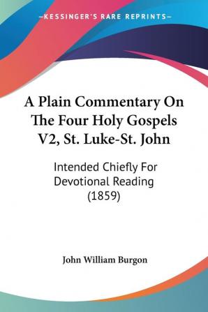 A Plain Commentary On The Four Holy Gospels V2 St. Luke-St. John: Intended Chiefly For Devotional Reading (1859)