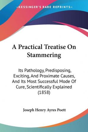 A Practical Treatise On Stammering: Its Pathology Predisposing Exciting And Proximate Causes And Its Most Successful Mode Of Cure Scientifically Explained (1858)