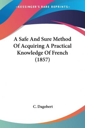 A Safe And Sure Method Of Acquiring A Practical Knowledge Of French (1857)