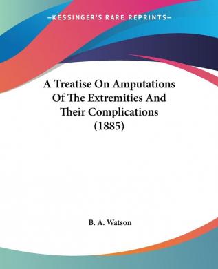 A Treatise On Amputations Of The Extremities And Their Complications (1885)